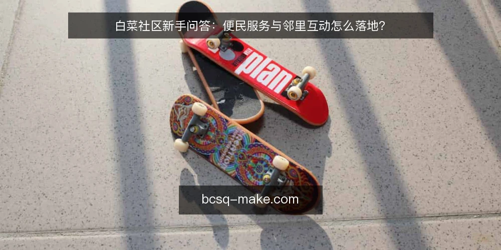白菜社区新手问答：便民服务与邻里互动怎么落地？ — 白菜社区是什么？它和普通社区平台有何不同？ 配图