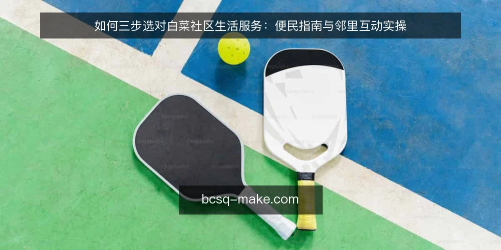 如何三步选对白菜社区生活服务:便民指南与邻里互动实操 — 先明确你的核心需求 配图