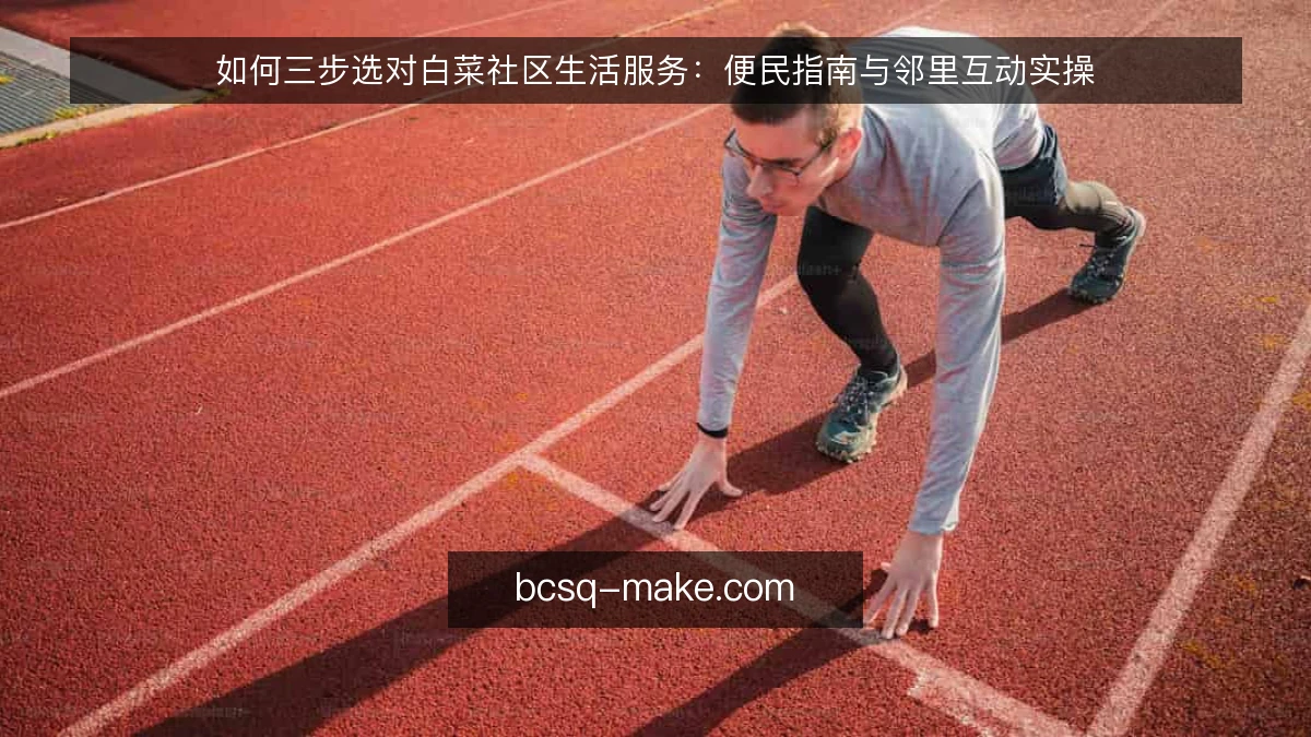 如何三步选对白菜社区生活服务：便民指南与邻里互动实操
