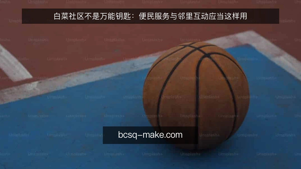 白菜社区不是万能钥匙：便民服务与邻里互动应当这样用