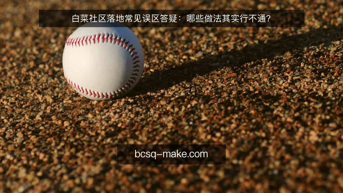 白菜社区落地常见误区答疑:哪些做法其实行不通?