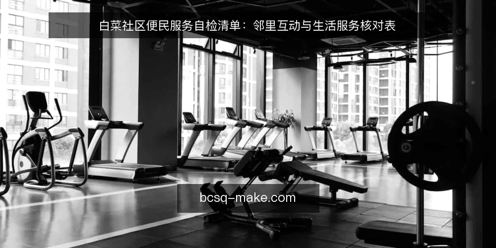 白菜社区便民服务自检清单：邻里互动与生活服务核对表 — 为什么现在要做一次白菜社区自检 配图